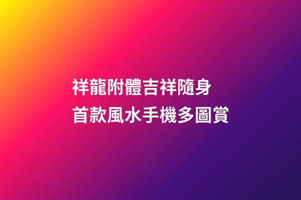 祥龍附體吉祥隨身 首款風水手機多圖賞